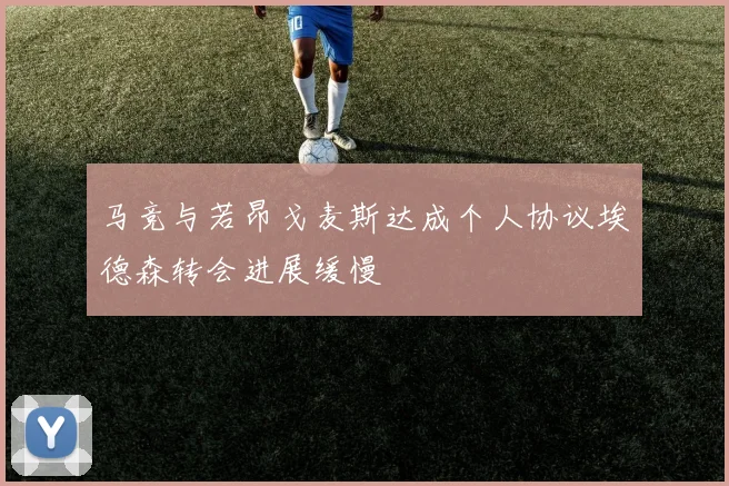 马竞与若昂戈麦斯达成个人协议埃德森转会进展缓慢