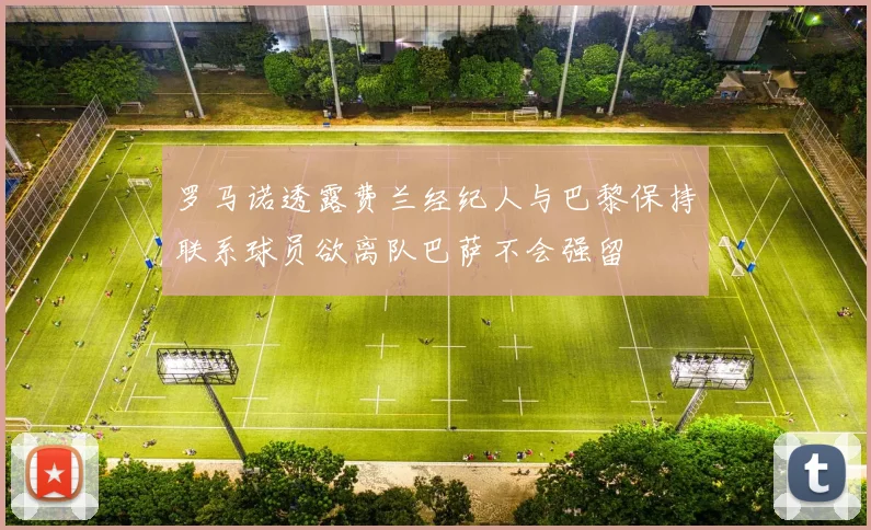 罗马诺透露费兰经纪人与巴黎保持联系球员欲离队巴萨不会强留